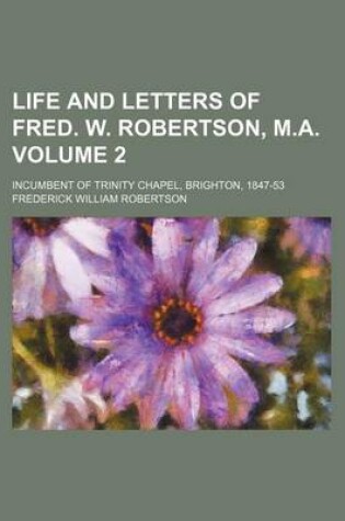 Cover of Life and Letters of Fred. W. Robertson, M.A. Volume 2; Incumbent of Trinity Chapel, Brighton, 1847-53