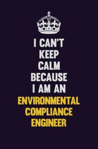 Cover of I can't Keep Calm Because I Am An Environmental Compliance Engineer