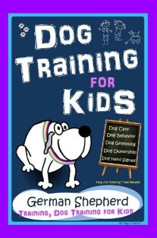 Cover of Dog Training for Kids, Dog Care, Dog Behavior, Dog Grooming, Dog Ownership, Dog Hand Signals, Easy, Fun Training * Fast Results, German Shepherd Training, Dog Training for Kids