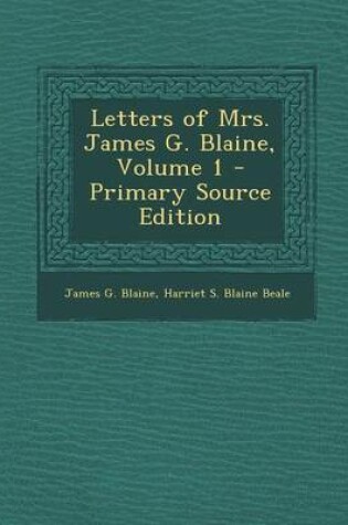 Cover of Letters of Mrs. James G. Blaine, Volume 1 - Primary Source Edition