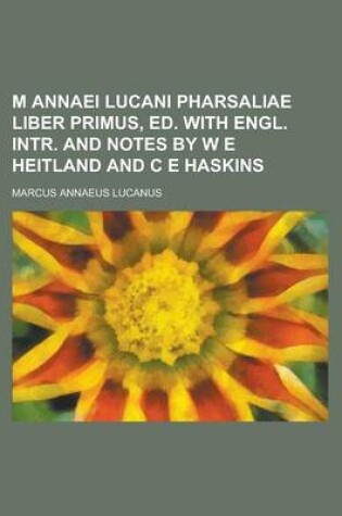 Cover of M Annaei Lucani Pharsaliae Liber Primus, Ed. with Engl. Intr. and Notes by W E Heitland and C E Haskins