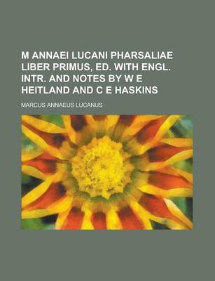 Book cover for M Annaei Lucani Pharsaliae Liber Primus, Ed. with Engl. Intr. and Notes by W E Heitland and C E Haskins