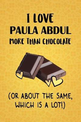 Book cover for I Love Paula Abdul More Than Chocolate (Or About The Same, Which Is A Lot!)