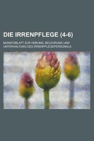 Cover of Die Irrenpflege; Monatsblatt Zur Hebung, Belehrung Und Unterhaltung Des Irrenpflegepersonals (4-6 )