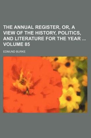 Cover of The Annual Register, Or, a View of the History, Politics, and Literature for the Year Volume 85