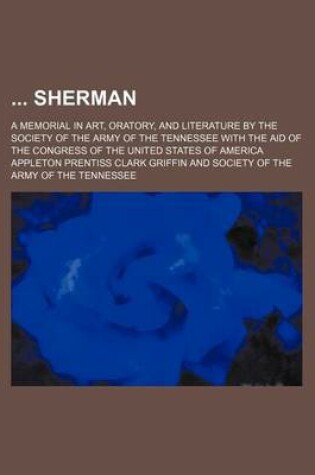 Cover of Sherman; A Memorial in Art, Oratory, and Literature by the Society of the Army of the Tennessee with the Aid of the Congress of the United States of a
