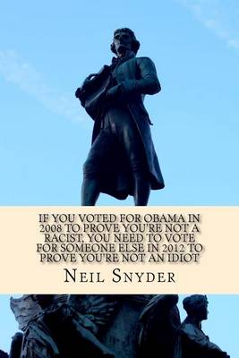 Book cover for If You Voted for Obama in 2008 to Prove You're Not a Racist, You Need to Vote for Someone Else in 2012 to Prove You're Not an Idiot