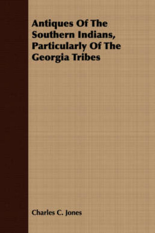 Cover of Antiques Of The Southern Indians, Particularly Of The Georgia Tribes