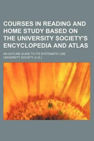 Cover of Courses in Reading and Home Study Based on the University Society's Encyclopedia and Atlas; An Outline Guide to Its Systematic Use