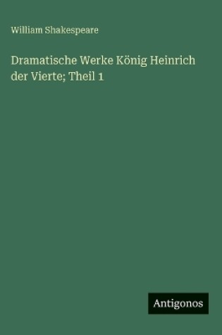 Cover of Dramatische Werke König Heinrich der Vierte; Theil 1