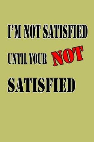 Cover of I'M Not Satisfied Until Your Not Satisfied