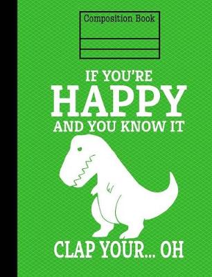 Book cover for Dinosaur If You're Happy And You Know It Composition Notebook - Wide Ruled