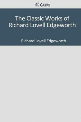 Cover of The Classic Works of Richard Lovell Edgeworth