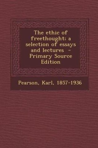 Cover of The Ethic of Freethought; A Selection of Essays and Lectures - Primary Source Edition