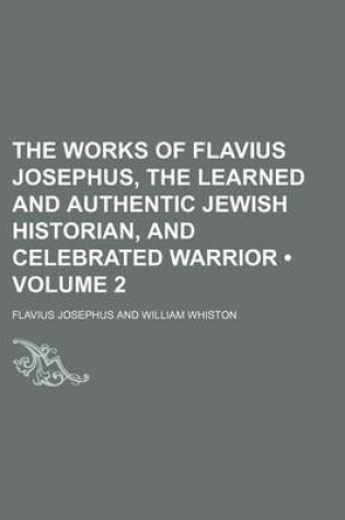 Cover of The Works of Flavius Josephus, the Learned and Authentic Jewish Historian, and Celebrated Warrior (Volume 2)