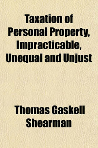 Cover of Taxation of Personal Property, Impracticable, Unequal and Unjust