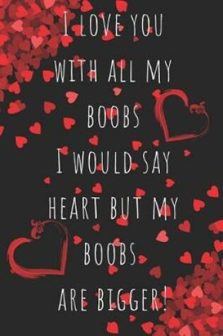 Cover of I Love You With All My boobs I Would say Heart but My Boobs Are Bigger