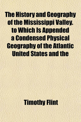 Book cover for The History and Geography of the Mississippi Valley. to Which Is Appended a Condensed Physical Geography of the Atlantic United States and the