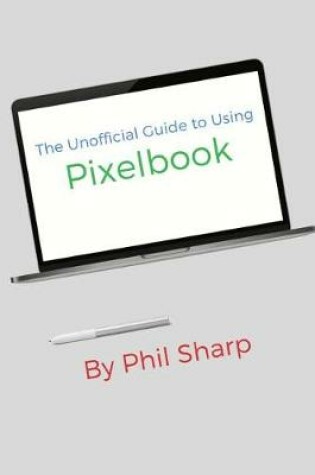 Cover of The Unofficial Guide to Using Pixelbook