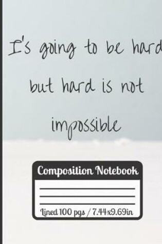 Cover of I's Going To Be Hard But Hard Is Not Impossible Composition Notebook