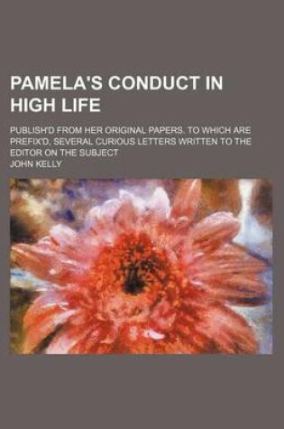Cover of Pamela's Conduct in High Life; Publish'd from Her Original Papers. to Which Are Prefix'd, Several Curious Letters Written to the Editor on the Subject