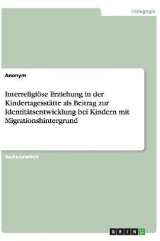 Cover of Interreligioese Erziehung in der Kindertagesstatte als Beitrag zur Identitatsentwicklung bei Kindern mit Migrationshintergrund