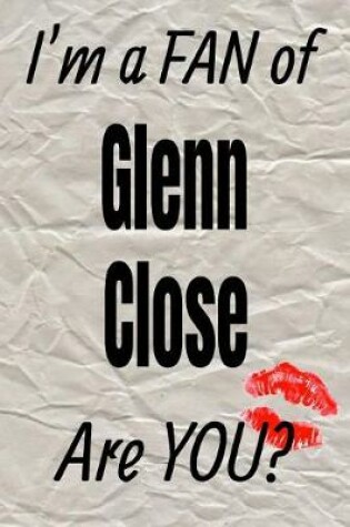 Cover of I'm a Fan of Glenn Close Are You? Creative Writing Lined Journal