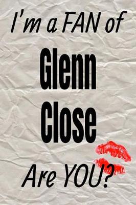 Cover of I'm a Fan of Glenn Close Are You? Creative Writing Lined Journal