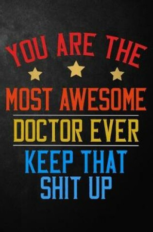 Cover of You Are The Most Awesome Doctor Ever Keep That Shit Up