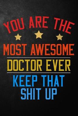 Book cover for You Are The Most Awesome Doctor Ever Keep That Shit Up