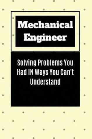 Cover of Mechanical Engineer Solving Problems You Had in Ways You Can't Understand