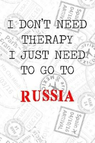 Cover of I Don't Need Therapy I Just Need To Go To Russia