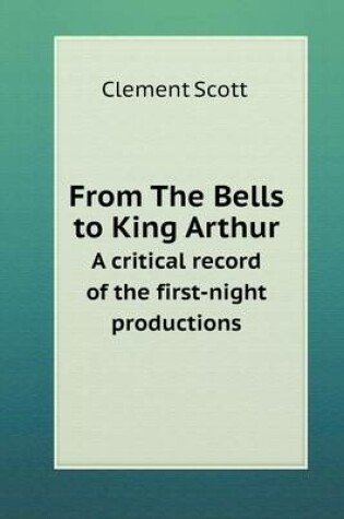 Cover of From The Bells to King Arthur A critical record of the first-night productions