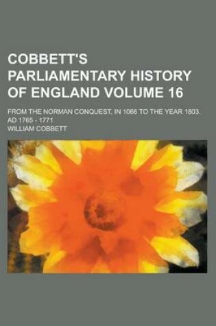 Cover of Cobbett's Parliamentary History of England; From the Norman Conquest, in 1066 to the Year 1803. Ad 1765 - 1771 Volume 16