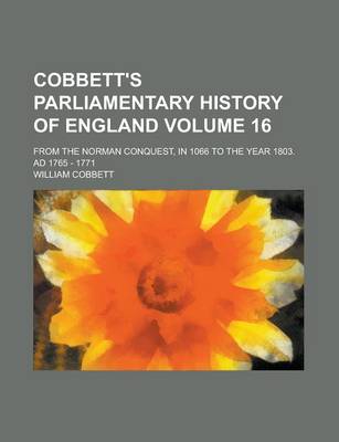 Book cover for Cobbett's Parliamentary History of England; From the Norman Conquest, in 1066 to the Year 1803. Ad 1765 - 1771 Volume 16