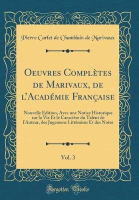 Book cover for Oeuvres Complètes de Marivaux, de lAcadémie Française, Vol. 3: Nouvelle Édition, Avec une Notice Historique sur la Vie Et le Caractère du Talent de l'Auteur, des Jugemens Littéraires Et des Notes (Classic Reprint)