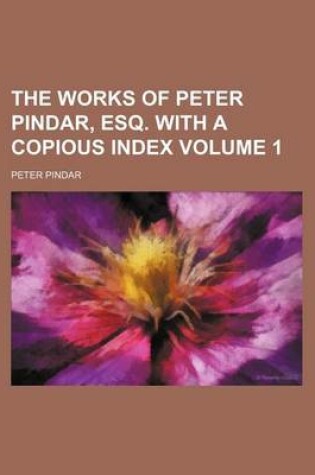 Cover of The Works of Peter Pindar, Esq. with a Copious Index Volume 1