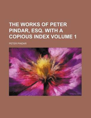 Book cover for The Works of Peter Pindar, Esq. with a Copious Index Volume 1