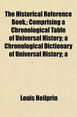 Cover of The Historical Reference Book; Comprising a Chronological Table of Universal History; A Chronological Dictionary of Universal History; A