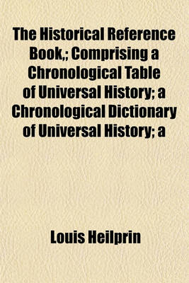 Book cover for The Historical Reference Book; Comprising a Chronological Table of Universal History; A Chronological Dictionary of Universal History; A