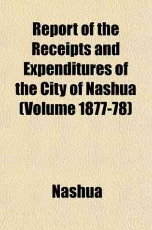 Cover of Report of the Receipts and Expenditures of the City of Nashua (Volume 1877-78)