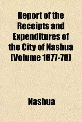 Book cover for Report of the Receipts and Expenditures of the City of Nashua (Volume 1877-78)