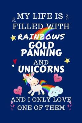 Book cover for My Life Is Filled With Rainbows Gold Panning And Unicorns And I Only Love One Of Them