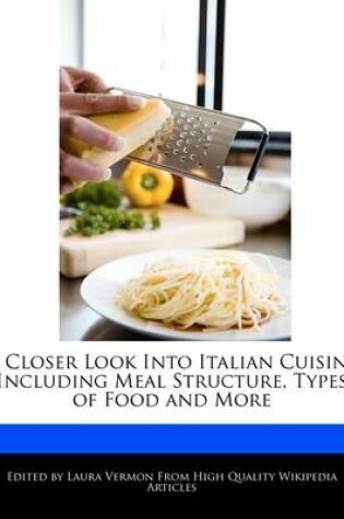 Cover of A Closer Look Into Italian Cuisine Including Meal Structure, Types of Food and More