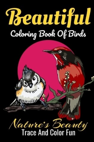 Cover of Beautiful Coloring Book Of Birds Nature's Beauty Trace And Color Fun