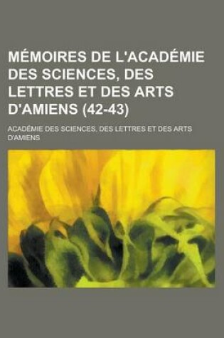 Cover of Memoires de L'Academie Des Sciences, Des Lettres Et Des Arts D'Amiens (42-43)