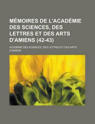 Book cover for Memoires de L'Academie Des Sciences, Des Lettres Et Des Arts D'Amiens (42-43)