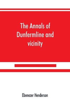 Book cover for The annals of Dunfermline and vicinity, from the earliest authentic period to the present time, A.D. 1069-1878; interspersed with explanatory notes, memorabilia, and numerous illustrative engravings.