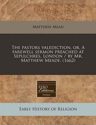 Book cover for The Pastors Valediction, Or, a Farewell Sermon Preached at Sepulchres, London / By Mr. Matthew Meade. (1662)