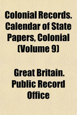 Book cover for Colonial Records. Calendar of State Papers, Colonial (Volume 9)